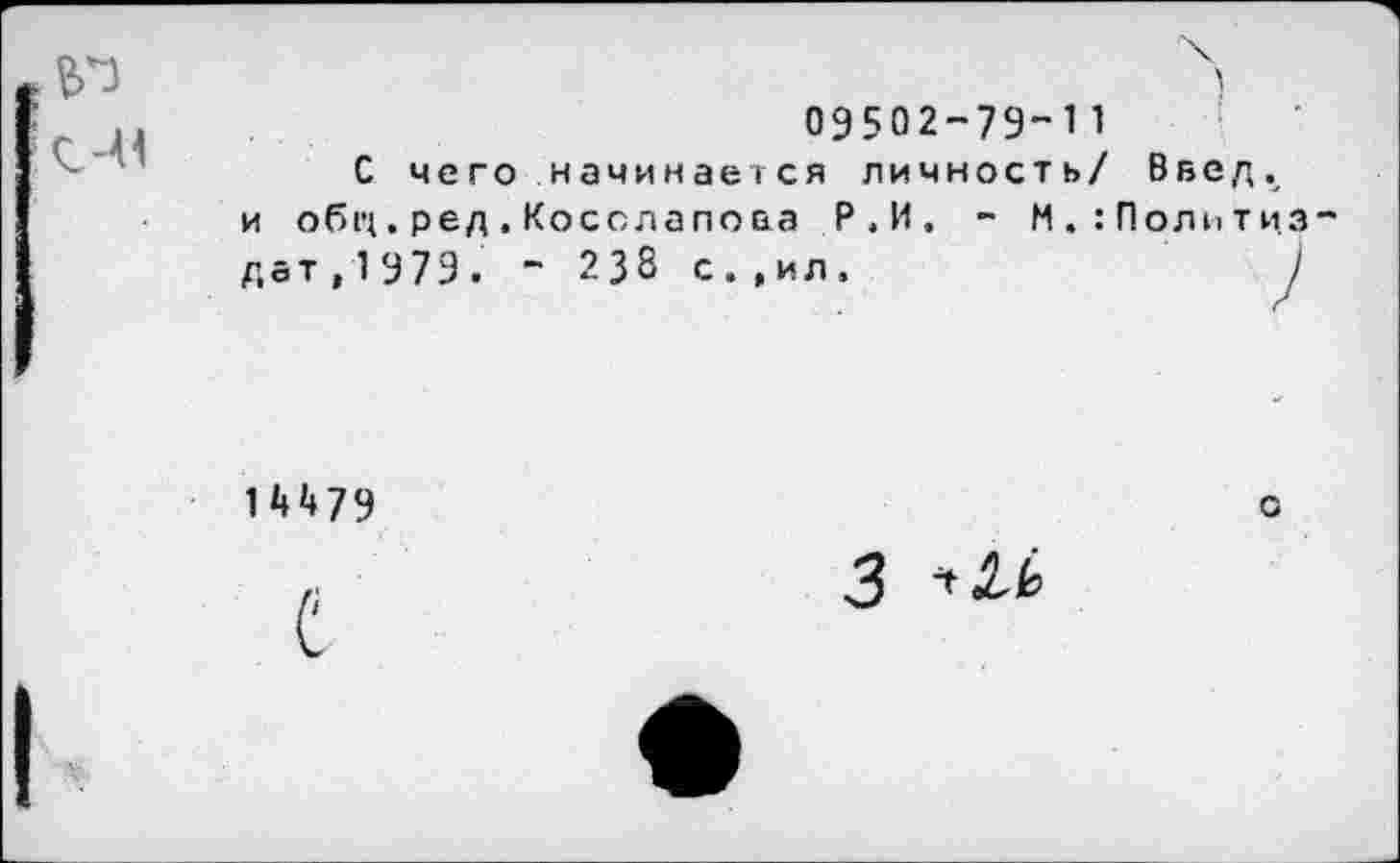 ﻿09502-79-11
С чего начинается личность/ В в е д . и обп.ред.Косолапова Р.И, - М.:Политиз дат, 1 979. - 238 с.,ил.	)
1^79
о